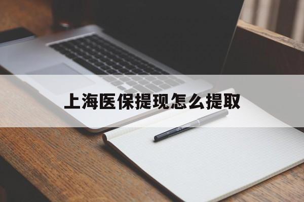 佳木斯上海医保提现怎么提取(上海医保提现怎么提取出来)
