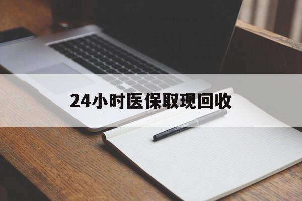 佳木斯24小时医保取现回收(24小时医保取现回收平台)