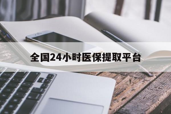佳木斯全国24小时医保提取平台(全国24小时医保提取平台有哪些)