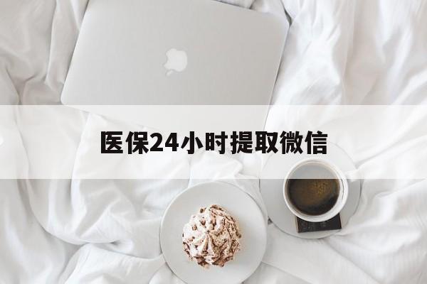 佳木斯医保24小时提取微信(微信医保提现)