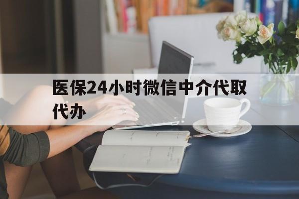 佳木斯医保24小时微信中介代取代办(医保代办服务)