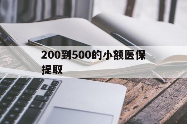 佳木斯200到500的小额医保提取(200到500的小额医保提取微信)