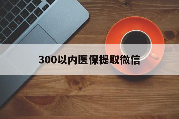 佳木斯300以内医保提取微信(医保提现方法微信怎么提现)