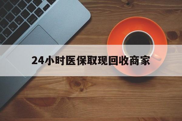 佳木斯24小时医保取现回收商家(求一个套医保卡的黄牛)