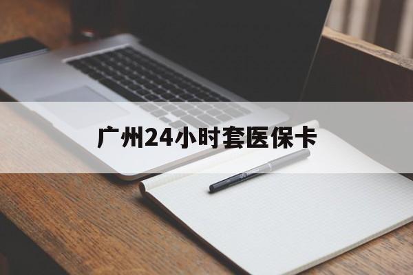 佳木斯广州24小时套医保卡(广州收医保卡)