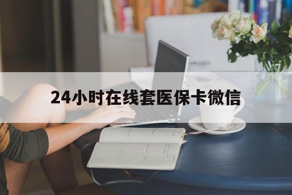 佳木斯24小时在线套医保卡微信(24小时在线套医保卡微信中介)