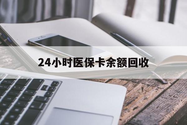 佳木斯24小时医保卡余额回收(24小时医保卡余额回收联系方式)