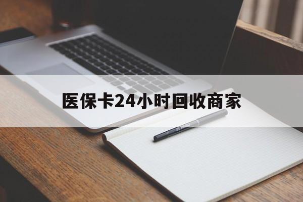 佳木斯医保卡24小时回收商家(医保卡24小时回收商家会知道吗)