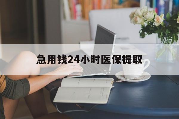 佳木斯急用钱24小时医保提取(24小时医保取现回收)