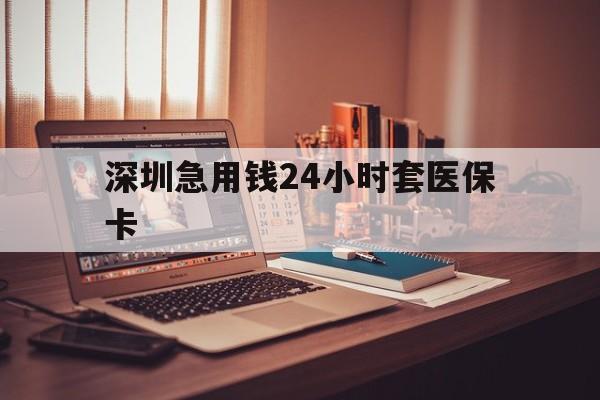 佳木斯深圳急用钱24小时套医保卡(深圳急用钱套医保卡联系方式)