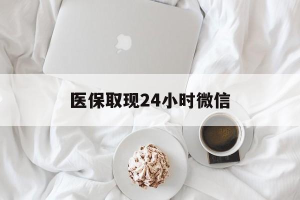 佳木斯医保取现24小时微信(医保取现24小时微信官方入口)