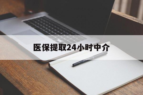 佳木斯医保提取24小时中介(医保提取24小时中介代办)