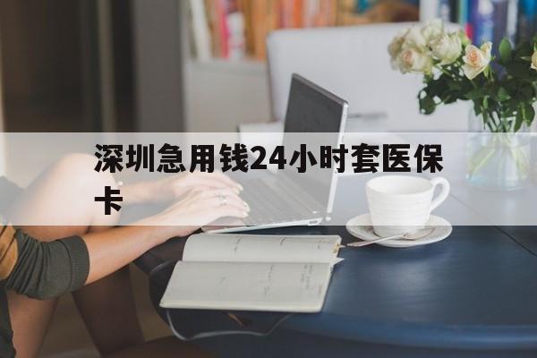 佳木斯深圳急用钱24小时套医保卡(深圳医保卡提取现金方法)