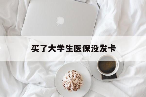 佳木斯买了大学生医保没发卡(买了大学生医保没发卡可以用吗)